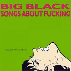 Big Black : Songs About Fucking